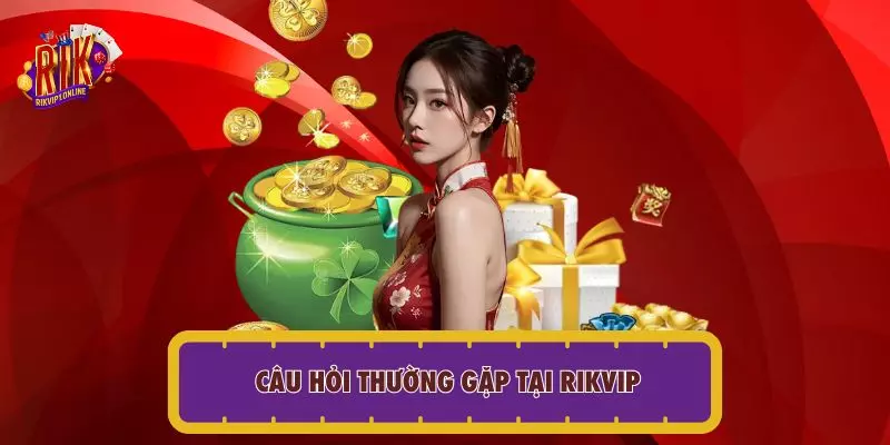Câu hỏi thường gặp tại RIKVIP