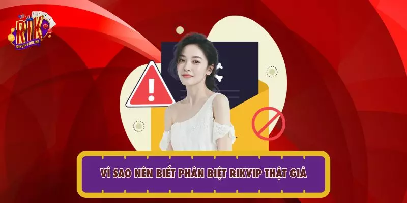 Vì sao nên biết phân biệt RIKVIP thật giả