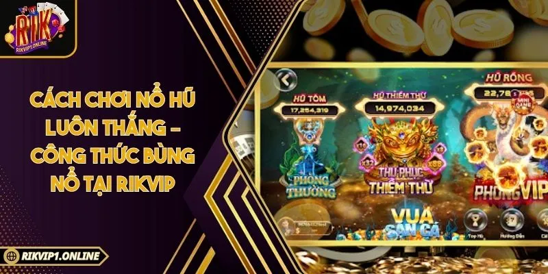 Cách Chơi Nổ Hũ Luôn Thắng – Công Thức Bùng Nổ Tại RIKVIP