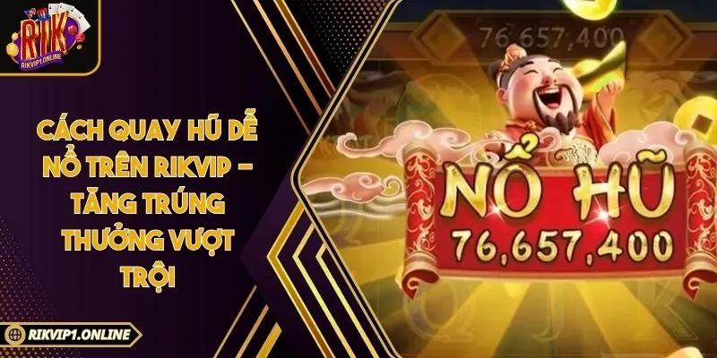 Cách Quay Hũ Dễ Nổ Trên RIKVIP - Tăng Trúng Thưởng Vượt Trội