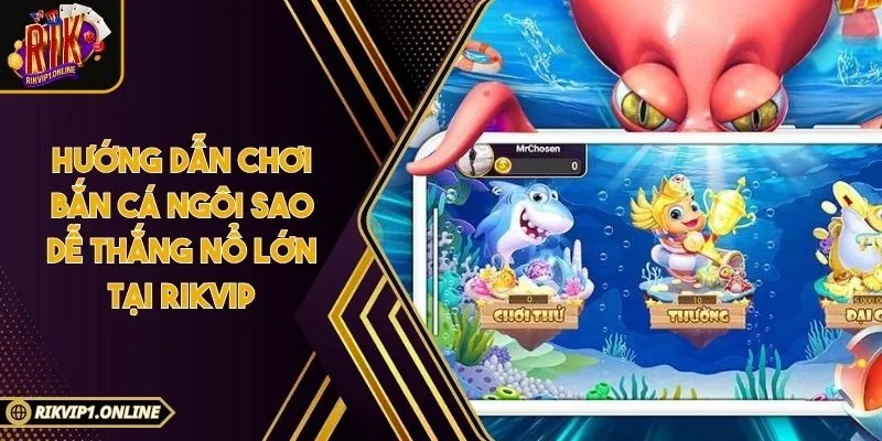 Hướng Dẫn Chơi Bắn Cá Ngôi Sao Dễ Thắng Nổ Lớn Tại RIKVIP