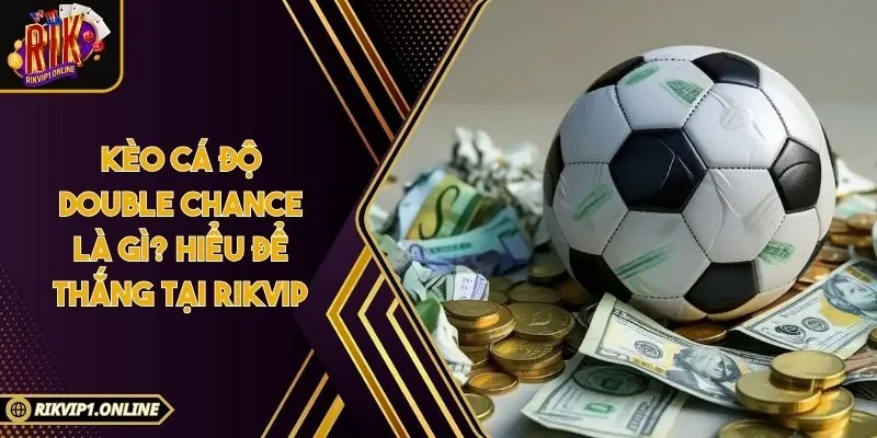 Kèo Cá Độ Double Chance Là Gì? Hiểu Để Thắng Tại RIKVIP