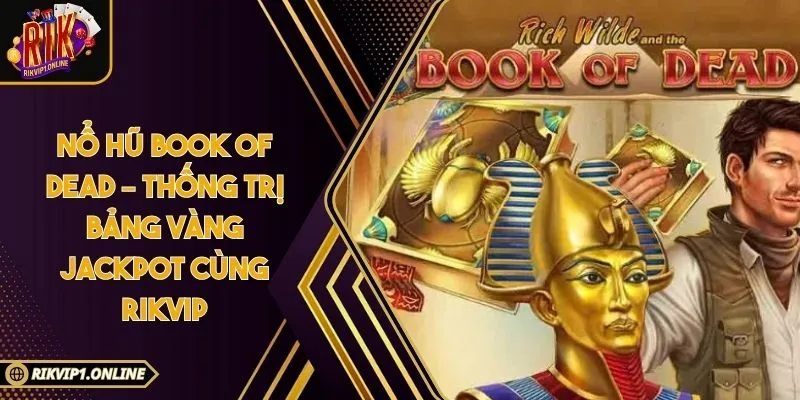 Nổ Hũ Book Of Dead – Thống Trị Bảng Vàng Jackpot Cùng RIKVIP