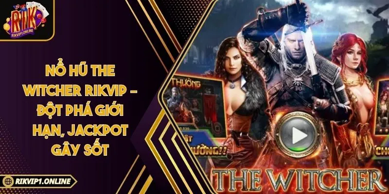 Nổ hũ The Witcher RIKVIP – Đột Phá Giới Hạn, Jackpot Gây Sốt